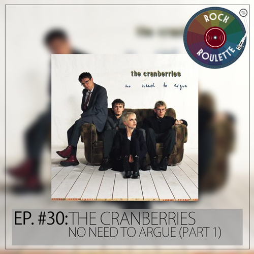 Episode 30 – The Cranberries – No Need to Argue (Part 1)