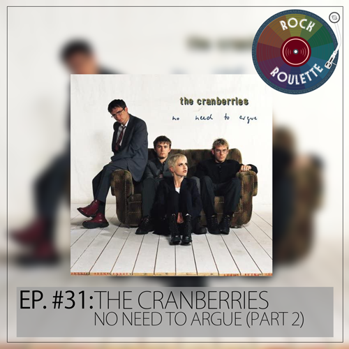 Episode 31 – The Cranberries – No Need to Argue (Part 2)