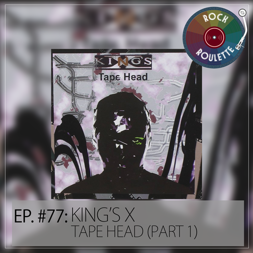 Episode 77 – King’s X – Tape Head (Part 1)