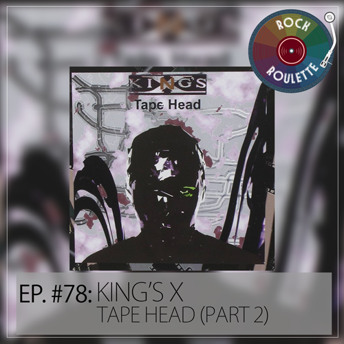 Episode 78 – King’s X – Tape Head (Part 2)