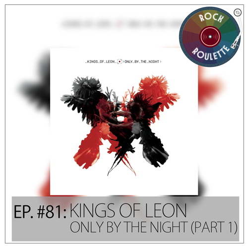 Episode 81 – Kings of Leon – Only By The Night (Part 1)