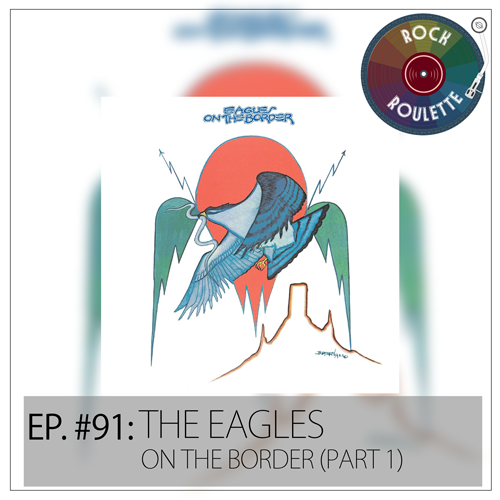 Episode 91 - The Eagles - On the Border (Part 1) - Rock Roulette