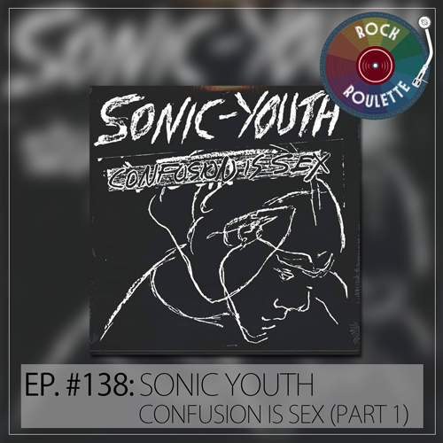 Episode 138 – Sonic Youth – Confusion Is Sex – Part 1
